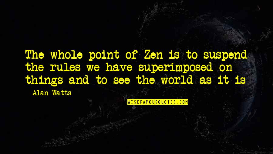 See The Whole World Quotes By Alan Watts: The whole point of Zen is to suspend