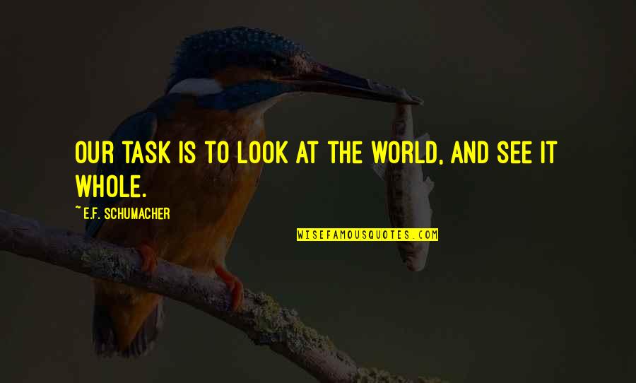 See The Whole World Quotes By E.F. Schumacher: Our task is to look at the world,