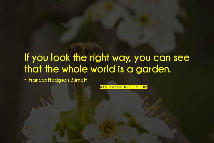 See The Whole World Quotes By Frances Hodgson Burnett: If you look the right way, you can