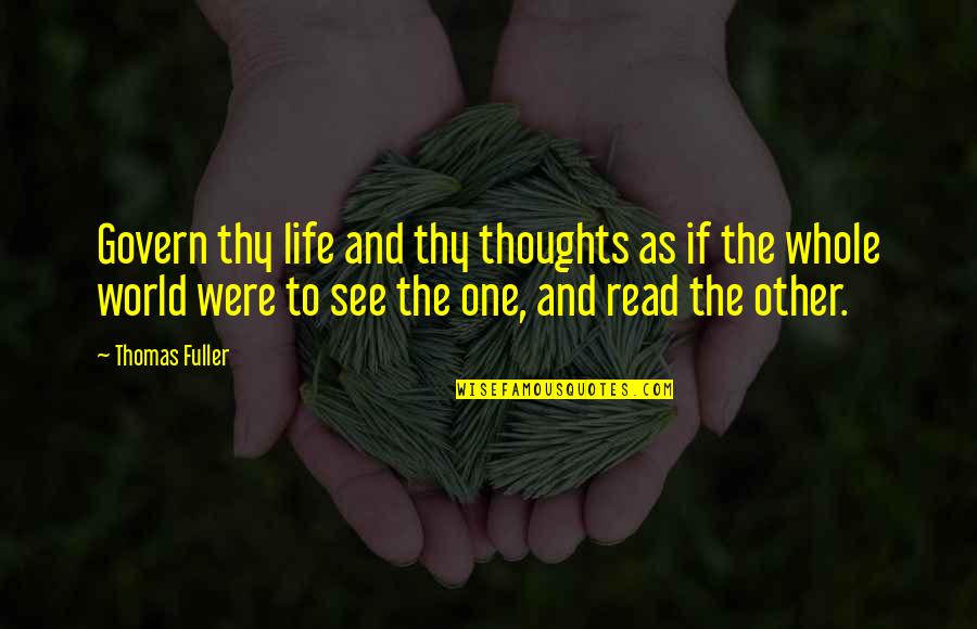 See The Whole World Quotes By Thomas Fuller: Govern thy life and thy thoughts as if