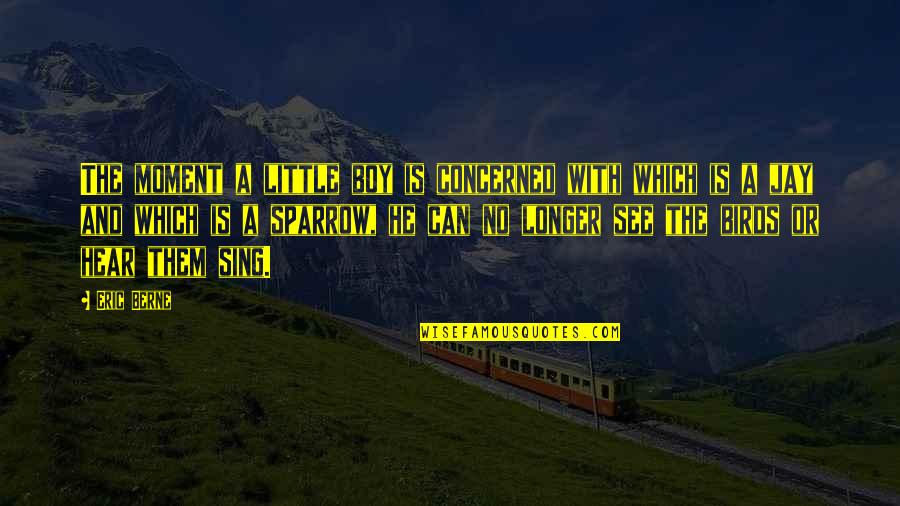 See The Wonder Quotes By Eric Berne: The moment a little boy is concerned with See The Wonder Quotes By Eric Berne: The moment a little boy is concerned with