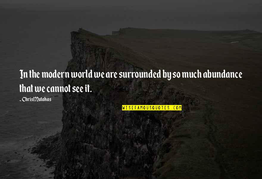 See The World Quotes By Chris Matakas: In the modern world we are surrounded by