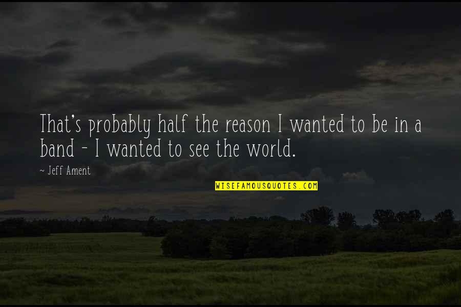 See The World Quotes By Jeff Ament: That's probably half the reason I wanted to