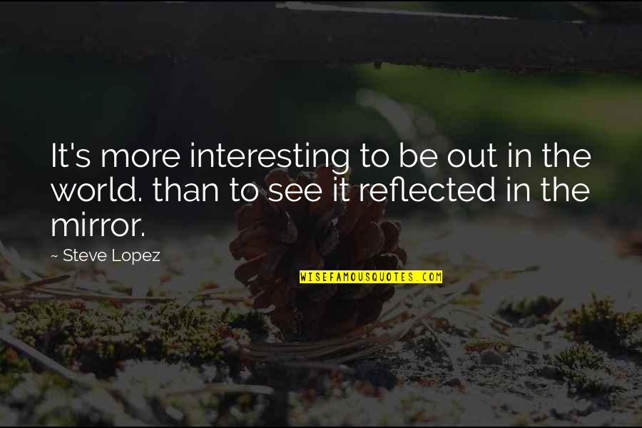 See The World Quotes By Steve Lopez: It's more interesting to be out in the