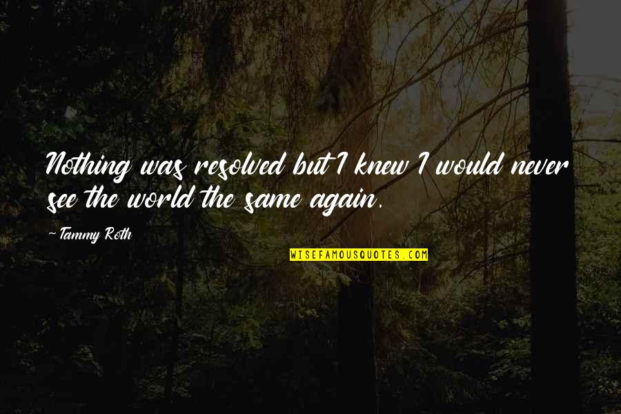 See The World Quotes By Tammy Roth: Nothing was resolved but I knew I would