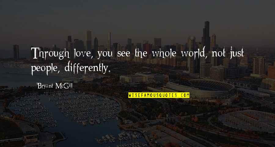 See The World Through Quotes By Bryant McGill: Through love, you see the whole world, not