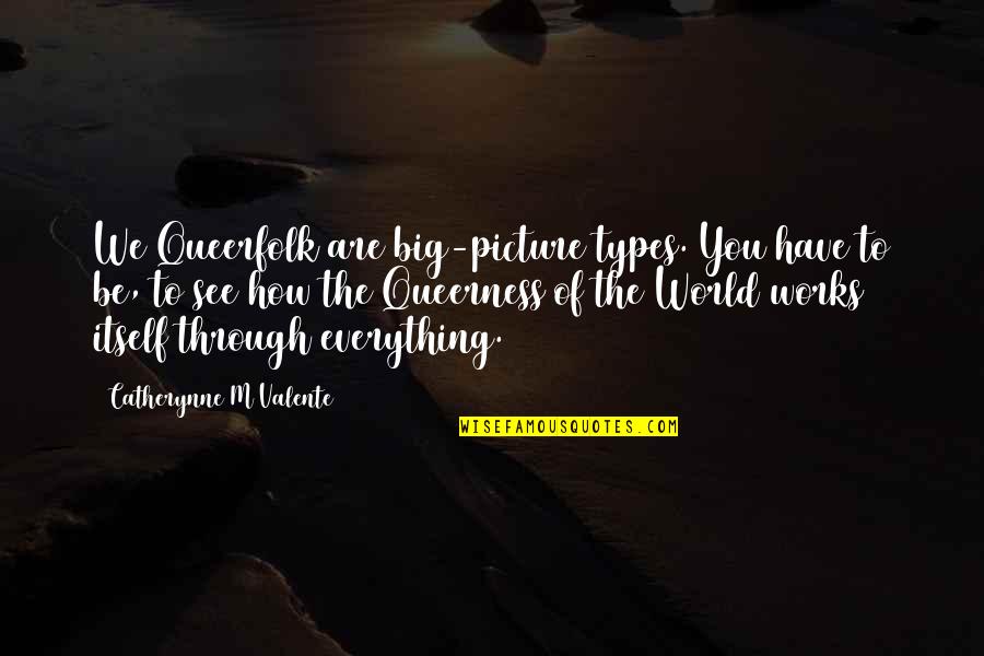 See The World Through Quotes By Catherynne M Valente: We Queerfolk are big-picture types. You have to