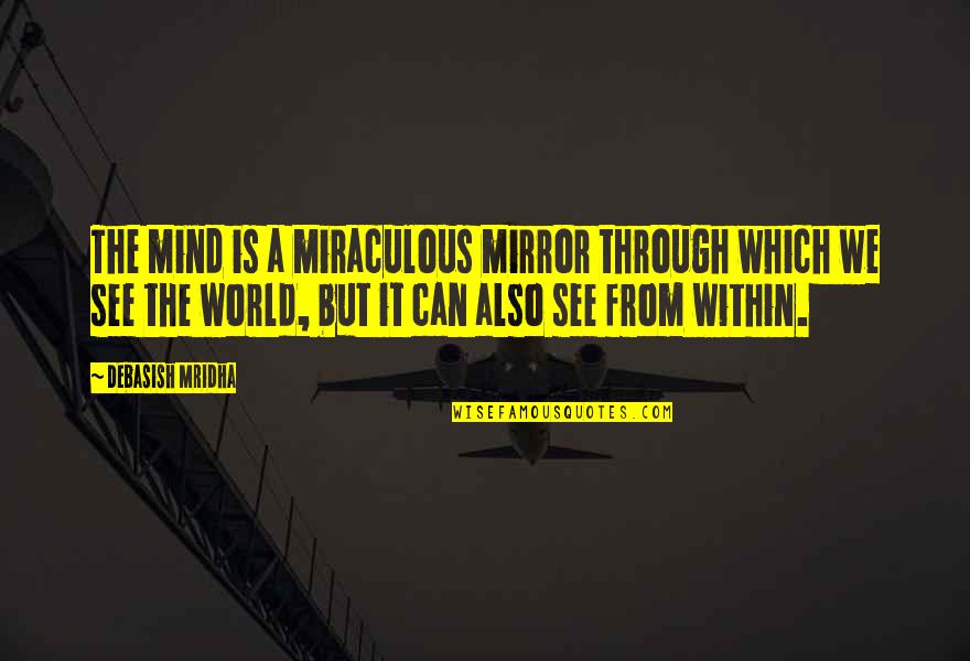 See The World Through Quotes By Debasish Mridha: The mind is a miraculous mirror through which