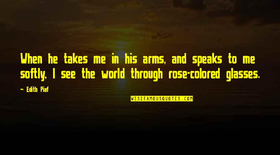 See The World Through Quotes By Edith Piaf: When he takes me in his arms, and