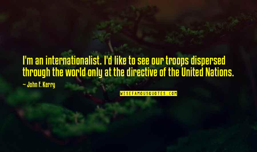 See The World Through Quotes By John F. Kerry: I'm an internationalist. I'd like to see our