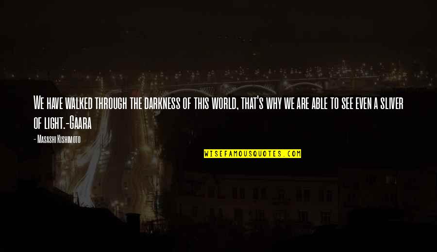 See The World Through Quotes By Masashi Kishimoto: We have walked through the darkness of this