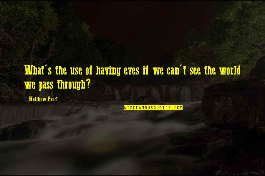See The World Through Quotes By Matthew Pearl: What's the use of having eyes if we