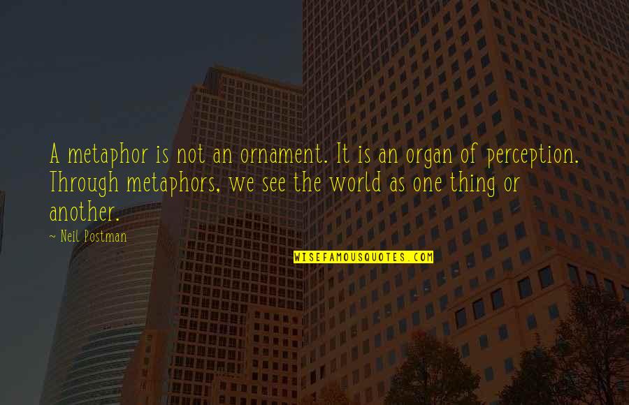 See The World Through Quotes By Neil Postman: A metaphor is not an ornament. It is