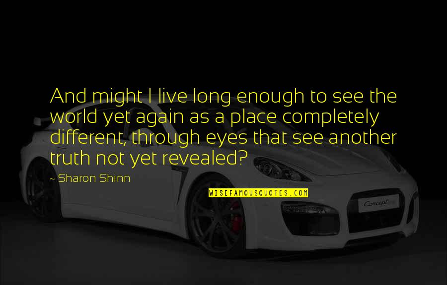 See The World Through Quotes By Sharon Shinn: And might I live long enough to see