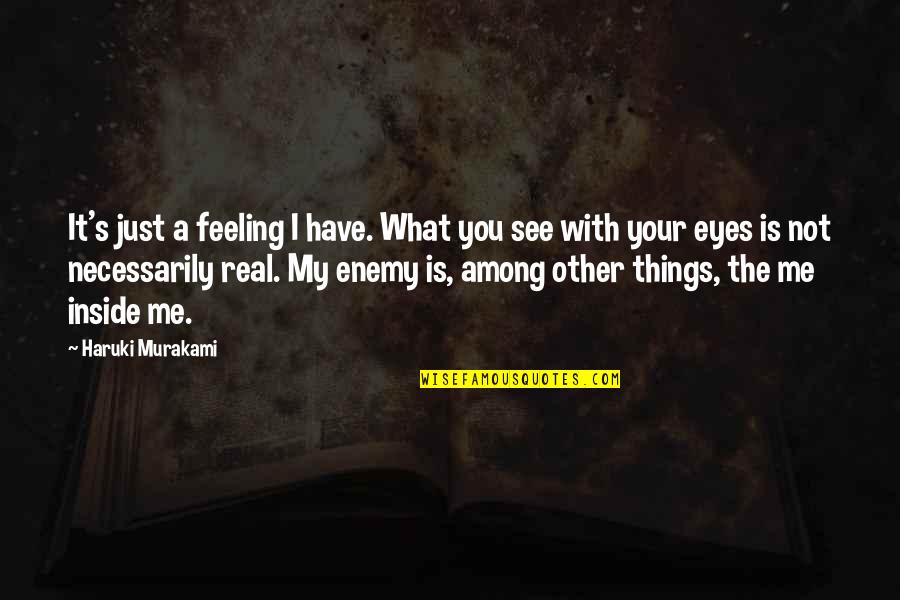 See Things Not With The Eyes Quotes By Haruki Murakami: It's just a feeling I have. What you
