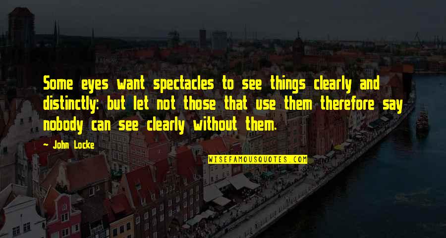 See Things Not With The Eyes Quotes By John Locke: Some eyes want spectacles to see things clearly