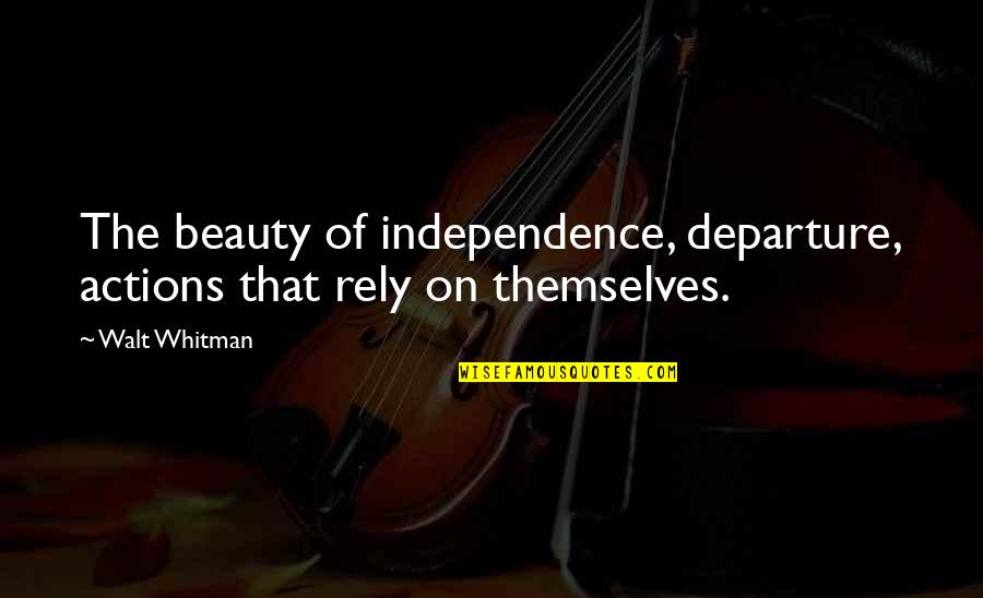 See Through A Person Quotes By Walt Whitman: The beauty of independence, departure, actions that rely