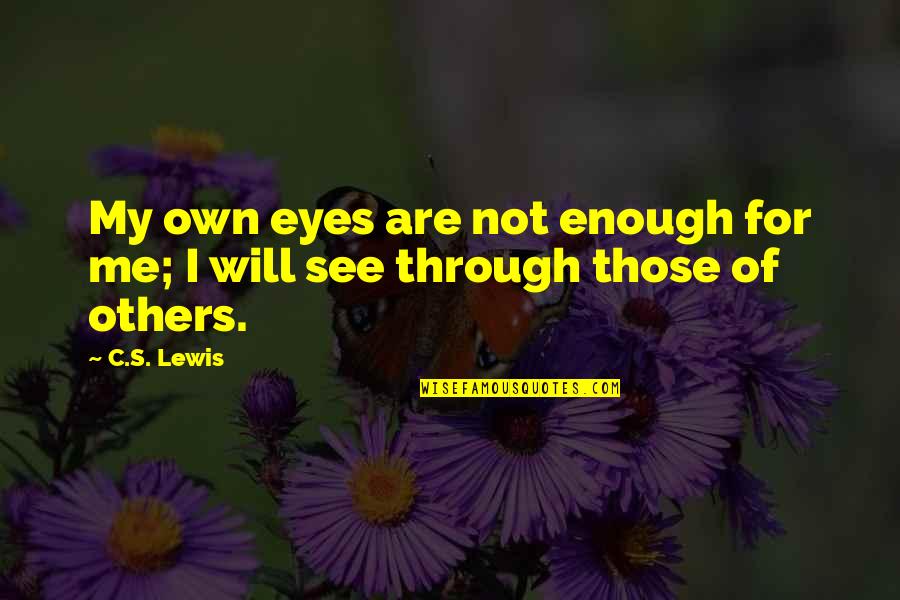 See Through Eyes Quotes By C.S. Lewis: My own eyes are not enough for me;