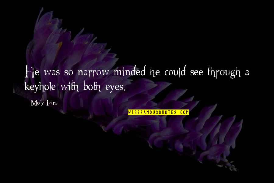 See Through Eyes Quotes By Molly Ivins: He was so narrow minded he could see