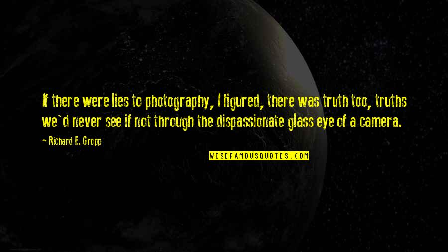 See Through Glass Quotes By Richard E. Gropp: If there were lies to photography, I figured,