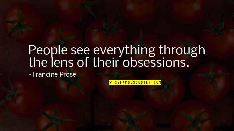 See Through Lens Quotes By Francine Prose: People see everything through the lens of their