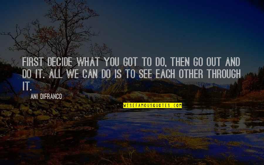 See Through Life Quotes By Ani DiFranco: First decide what you got to do, then See Through Life Quotes By Ani DiFranco: First decide what you got to do, then