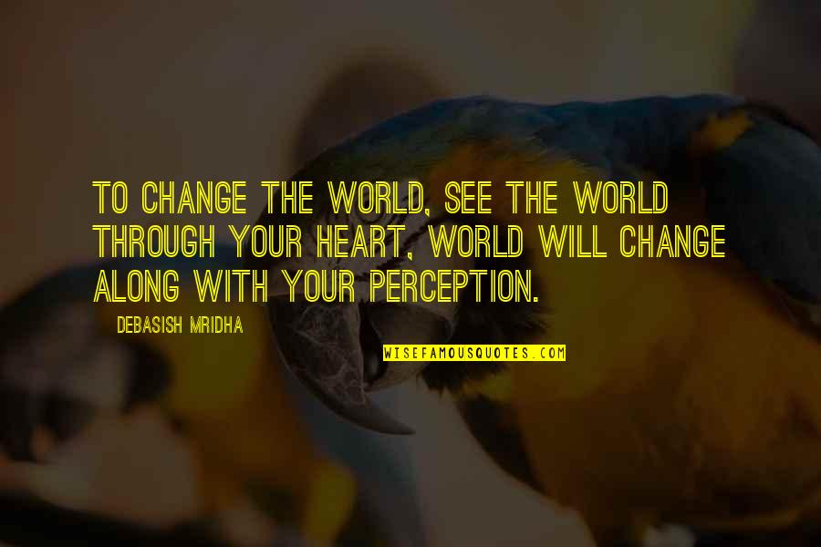 See Through Life Quotes By Debasish Mridha: To change the world, see the world through See Through Life Quotes By Debasish Mridha: To change the world, see the world through