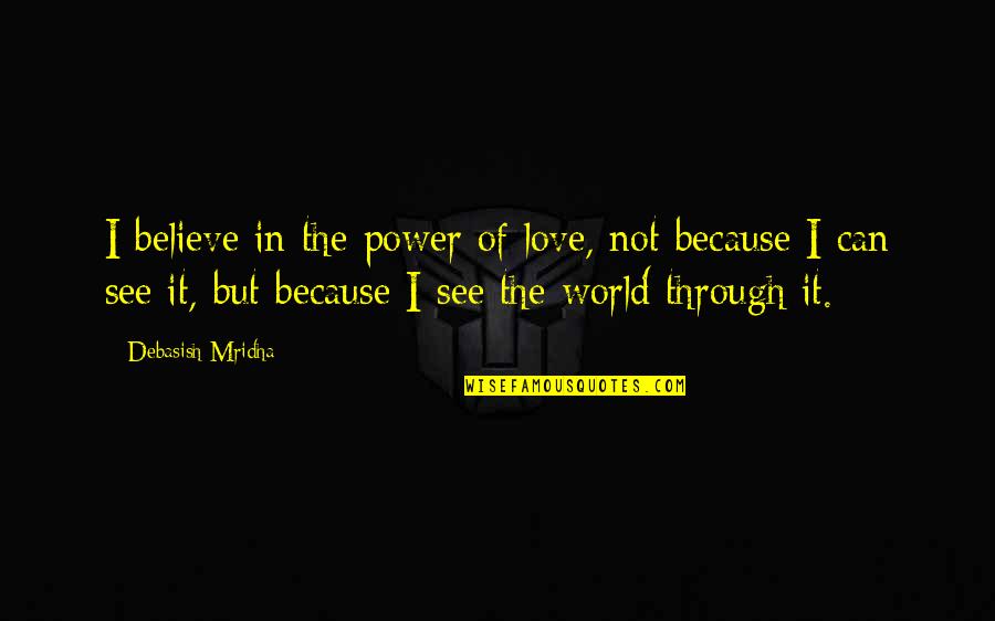 See Through Life Quotes By Debasish Mridha: I believe in the power of love, not See Through Life Quotes By Debasish Mridha: I believe in the power of love, not