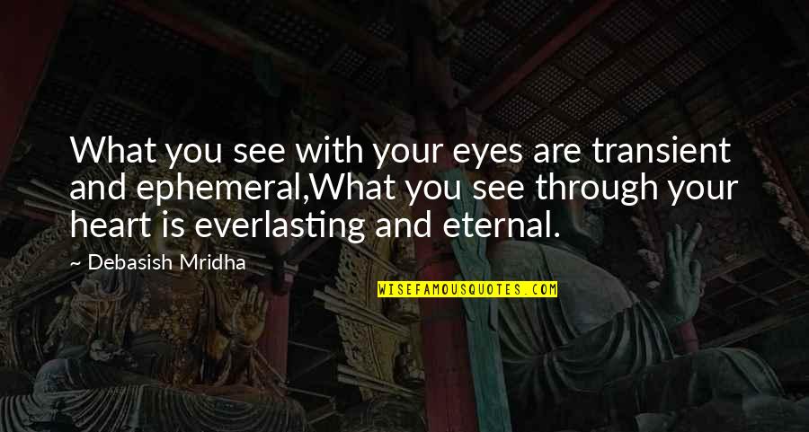 See Through Life Quotes By Debasish Mridha: What you see with your eyes are transient See Through Life Quotes By Debasish Mridha: What you see with your eyes are transient