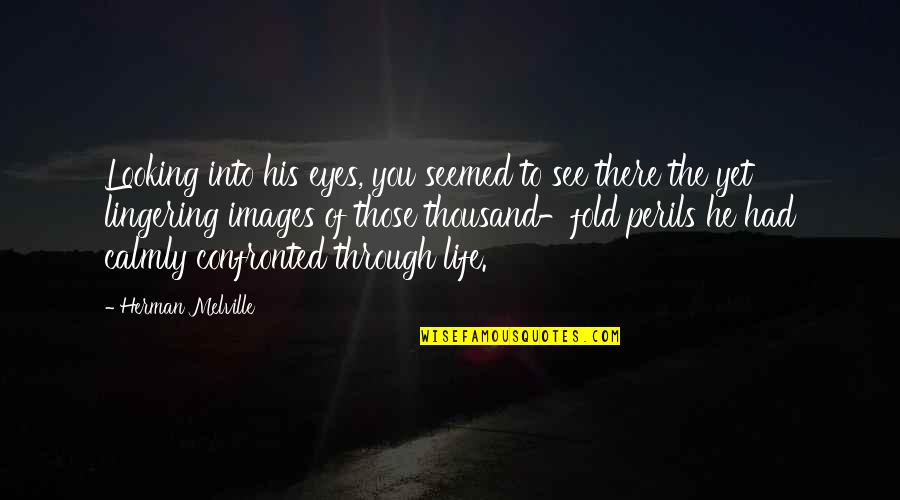 See Through Life Quotes By Herman Melville: Looking into his eyes, you seemed to see See Through Life Quotes By Herman Melville: Looking into his eyes, you seemed to see