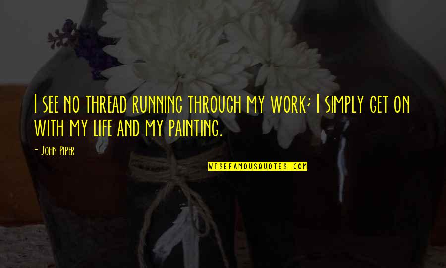 See Through Life Quotes By John Piper: I see no thread running through my work;