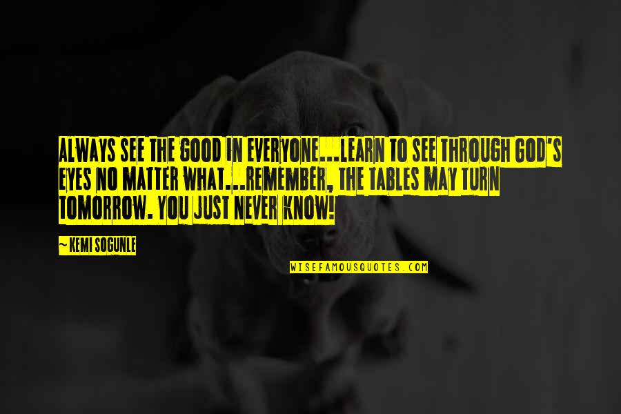 See Through Life Quotes By Kemi Sogunle: Always see the good in everyone...learn to see See Through Life Quotes By Kemi Sogunle: Always see the good in everyone...learn to see