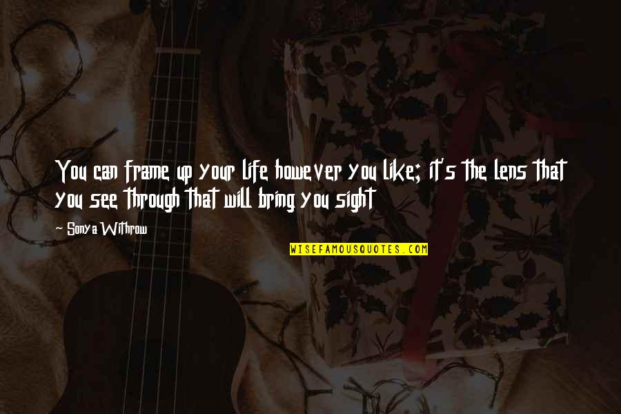 See Through Life Quotes By Sonya Withrow: You can frame up your life however you See Through Life Quotes By Sonya Withrow: You can frame up your life however you