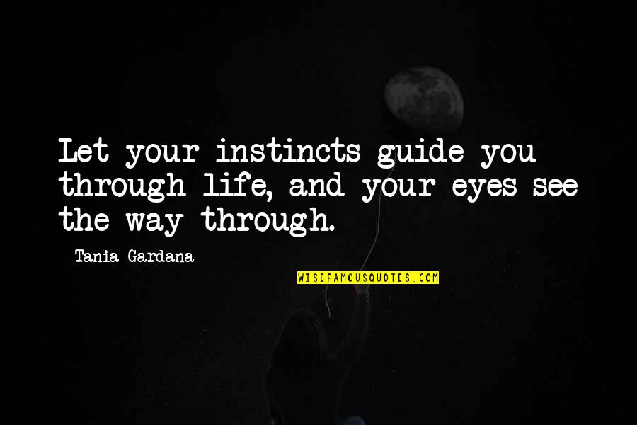 See Through Life Quotes By Tania Gardana: Let your instincts guide you through life, and