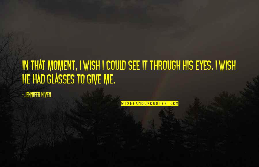 See Through My Glasses Quotes By Jennifer Niven: In that moment, I wish I could see
