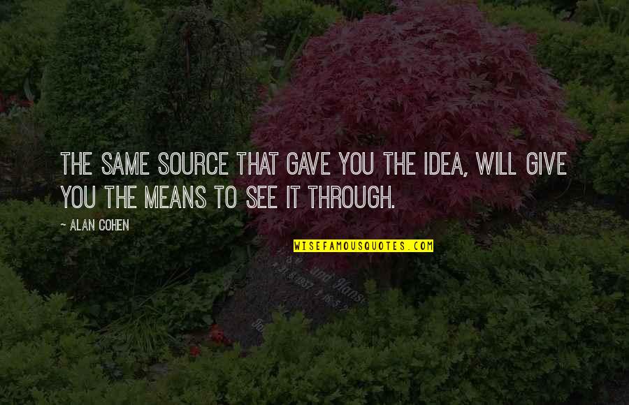 See Through You Quotes By Alan Cohen: The same Source that gave you the idea,