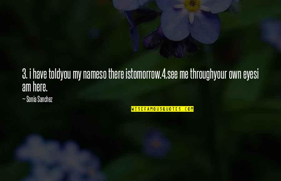 See Through Your Eyes Quotes By Sonia Sanchez: 3. i have toldyou my nameso there istomorrow.4.see