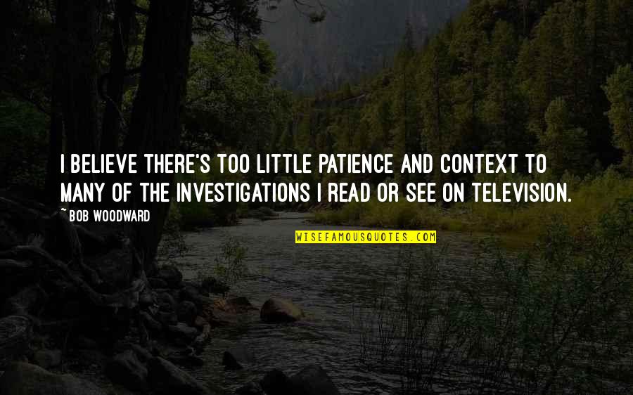 See To Believe Quotes By Bob Woodward: I believe there's too little patience and context
