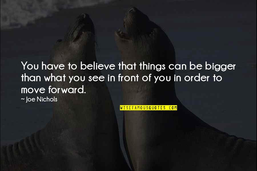 See To Believe Quotes By Joe Nichols: You have to believe that things can be