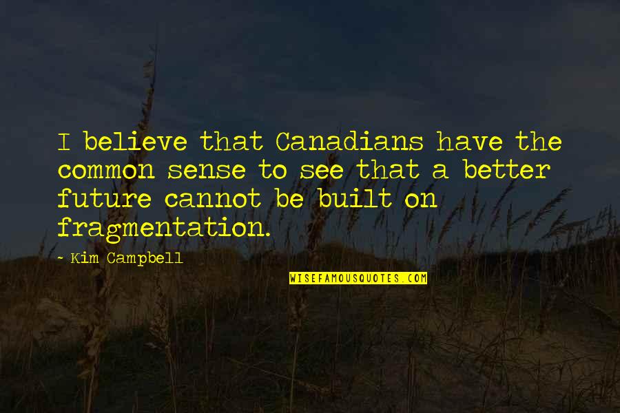See To Believe Quotes By Kim Campbell: I believe that Canadians have the common sense
