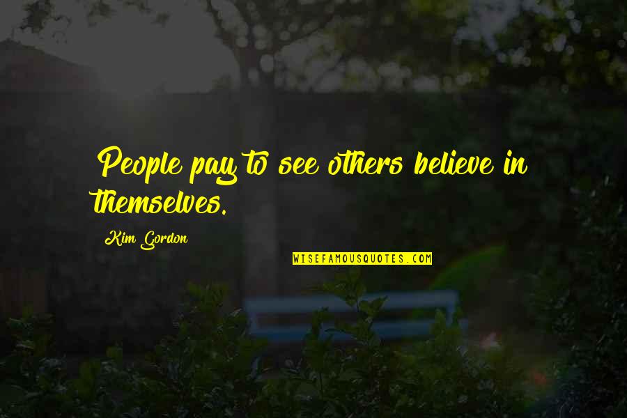 See To Believe Quotes By Kim Gordon: People pay to see others believe in themselves.