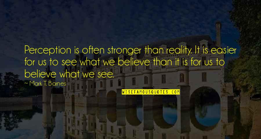 See To Believe Quotes By Mark T. Barnes: Perception is often stronger than reality. It is