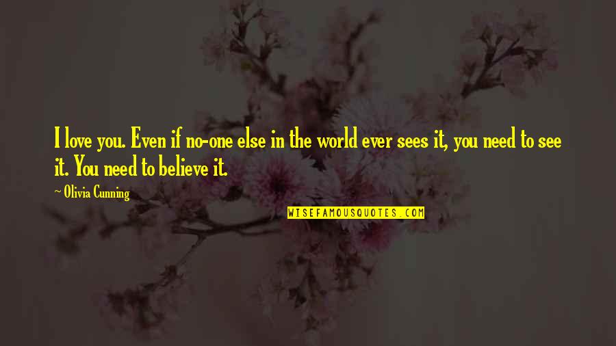 See To Believe Quotes By Olivia Cunning: I love you. Even if no-one else in