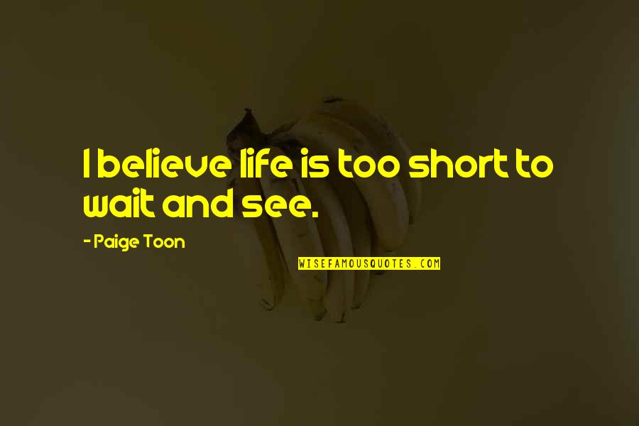See To Believe Quotes By Paige Toon: I believe life is too short to wait