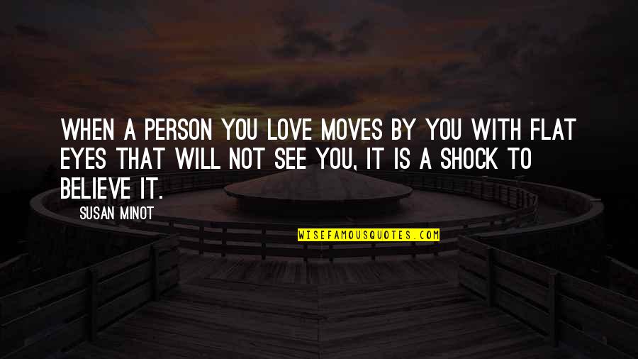 See To Believe Quotes By Susan Minot: When a person you love moves by you