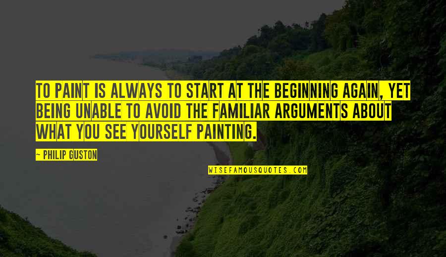 See U Again Soon Quotes By Philip Guston: To paint is always to start at the See U Again Soon Quotes By Philip Guston: To paint is always to start at the