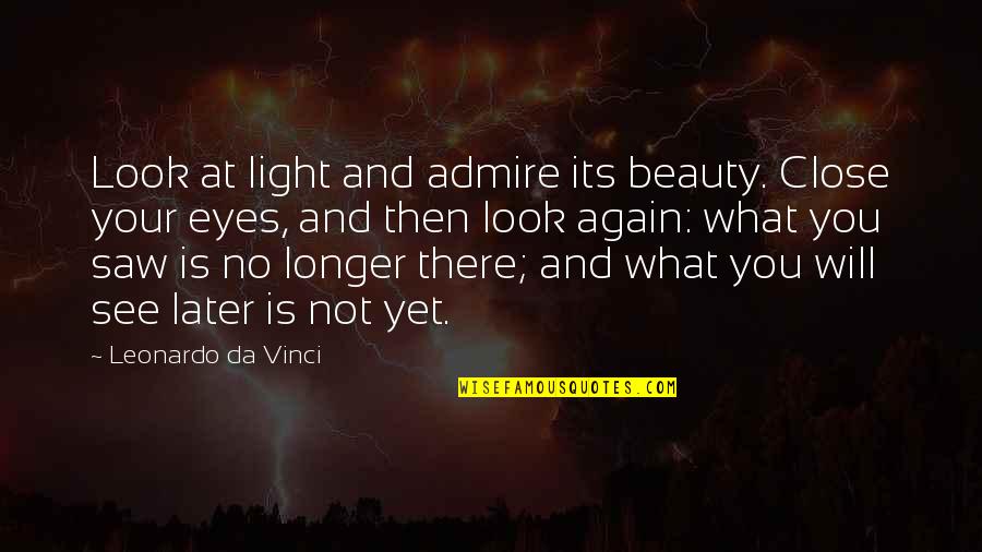 See U Later Quotes By Leonardo Da Vinci: Look at light and admire its beauty. Close