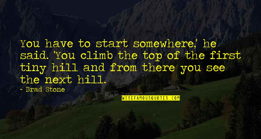 See U On Top Quotes By Brad Stone: You have to start somewhere,' he said. 'You