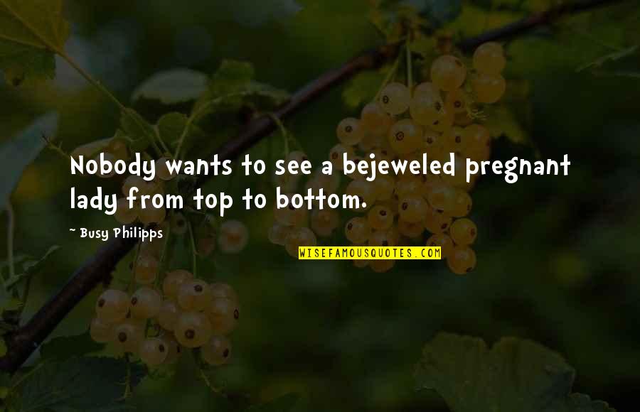 See U On Top Quotes By Busy Philipps: Nobody wants to see a bejeweled pregnant lady
