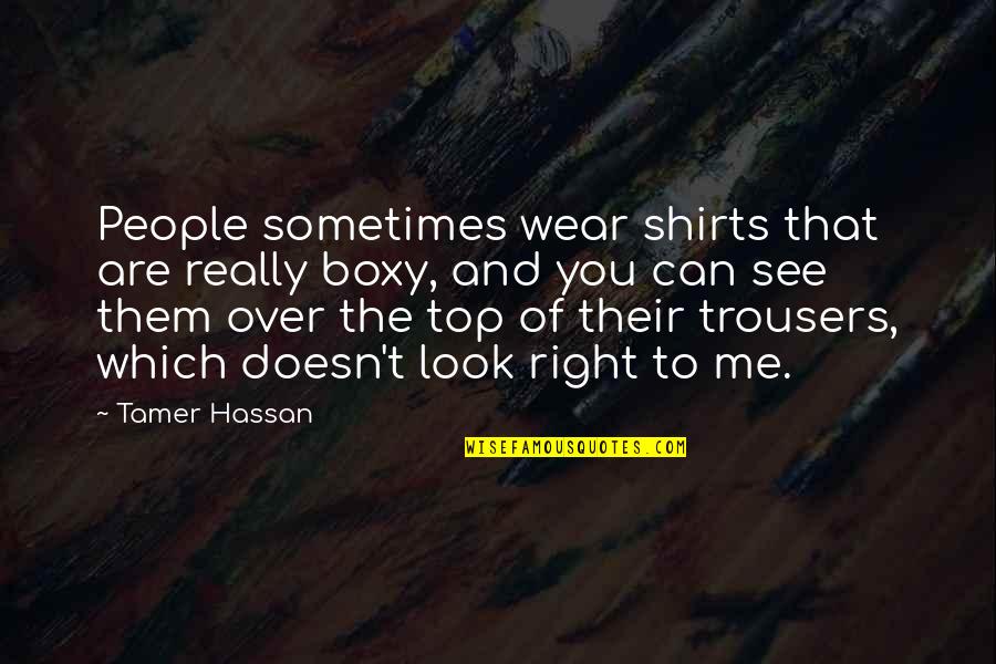 See U On Top Quotes By Tamer Hassan: People sometimes wear shirts that are really boxy,
